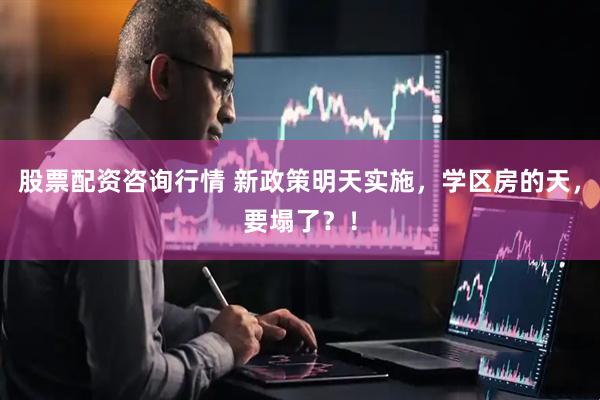 股票配资咨询行情 新政策明天实施，学区房的天，要塌了？！