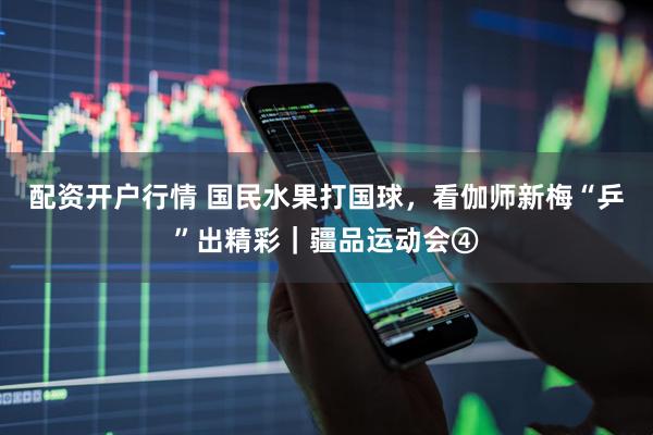 配资开户行情 国民水果打国球，看伽师新梅“乒”出精彩｜疆品运动会④